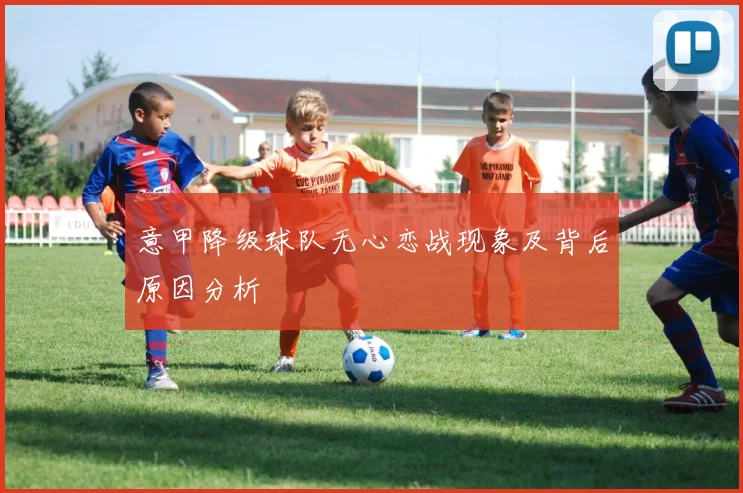 意甲降级球队无心恋战现象及背后原因分析