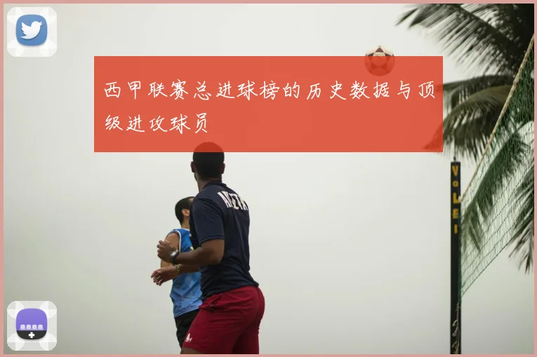 西甲联赛总进球榜的历史数据与顶级进攻球员