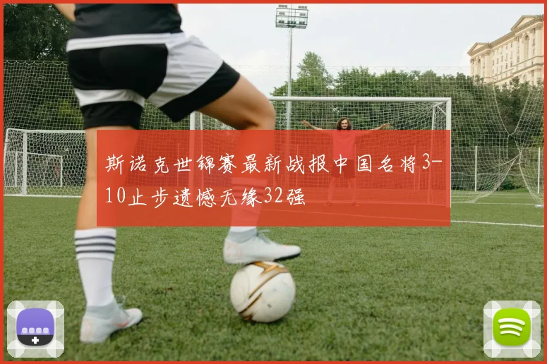斯诺克世锦赛最新战报中国名将3-10止步遗憾无缘32强