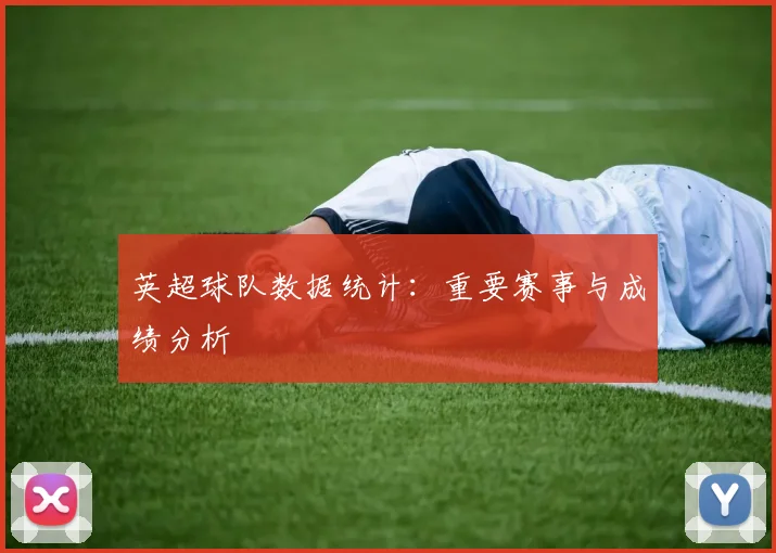 英超球队数据统计：重要赛事与成绩分析