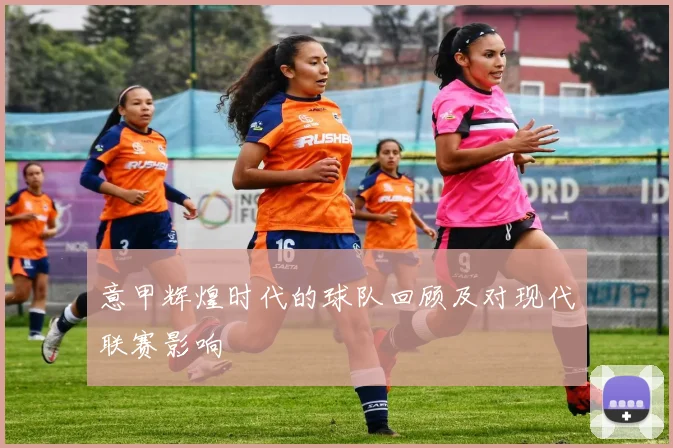 意甲辉煌时代的球队回顾及对现代联赛影响