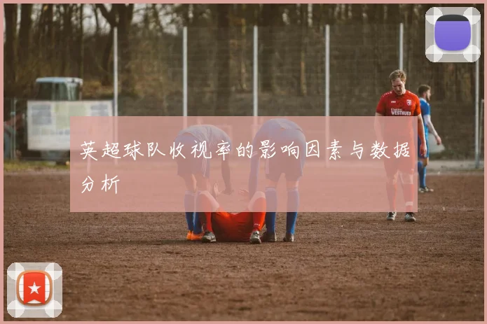 英超球队收视率的影响因素与数据分析