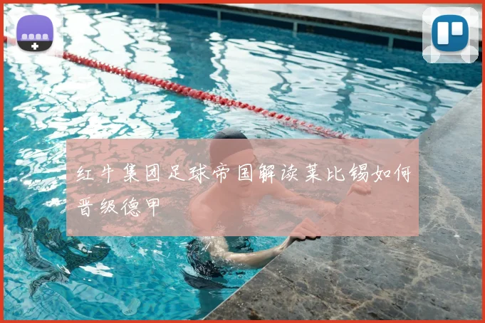 红牛集团足球帝国解读莱比锡如何晋级德甲