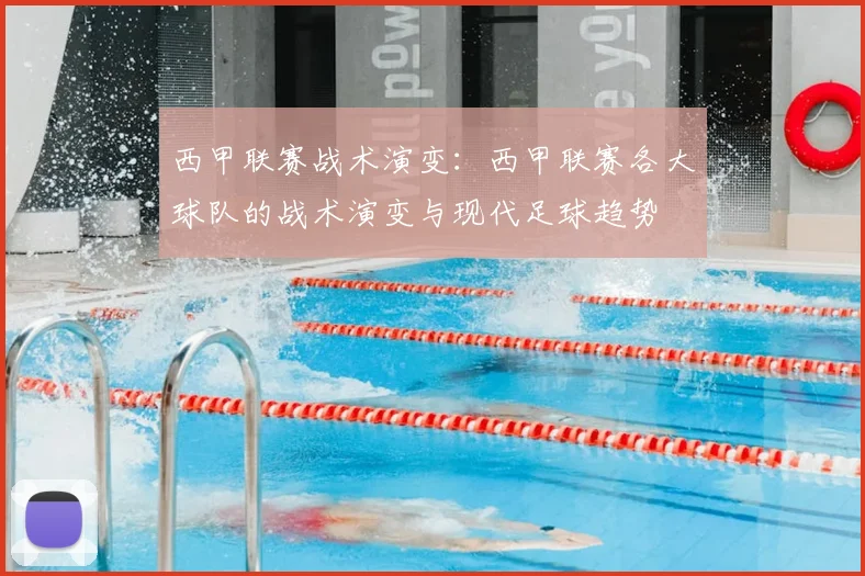 西甲联赛战术演变：西甲联赛各大球队的战术演变与现代足球趋势