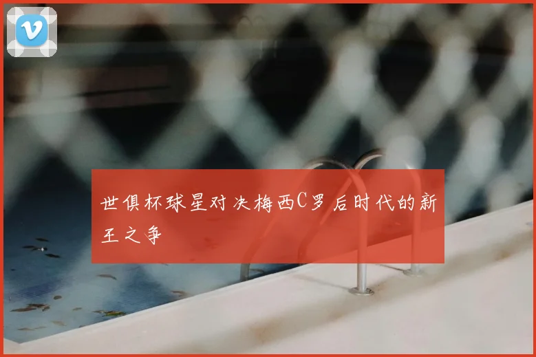 世俱杯球星对决梅西C罗后时代的新王之争